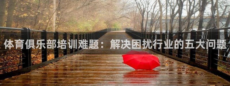 富联娱乐测速地址是什么：体育俱乐部培训难题：解决困扰