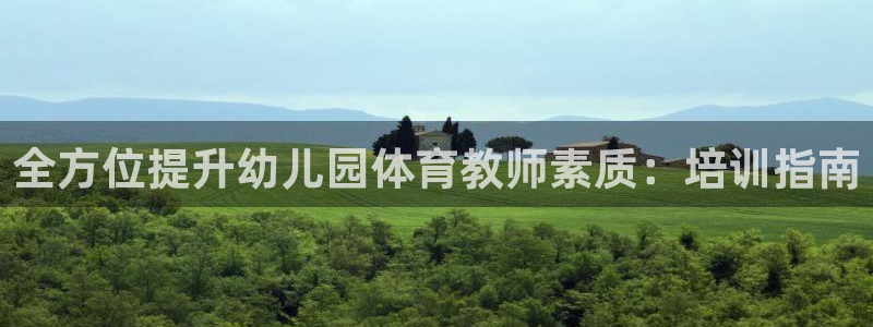 富联娱乐玩法机制是什么：全方位提升幼儿园体育教师素质