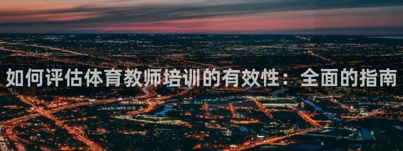 富联平台界7O777：如何评估体育教师培训的有效性：