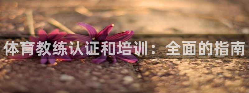 富联娱乐客服微信公众号：体育教练认证和培训：全面的指