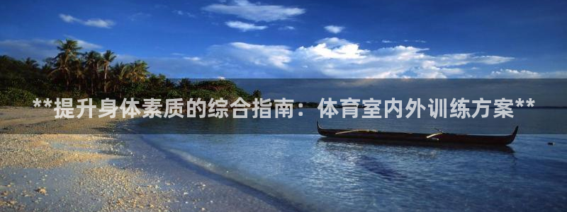 富联娱乐负责人是谁：**提升身体素质的综合指南：体育