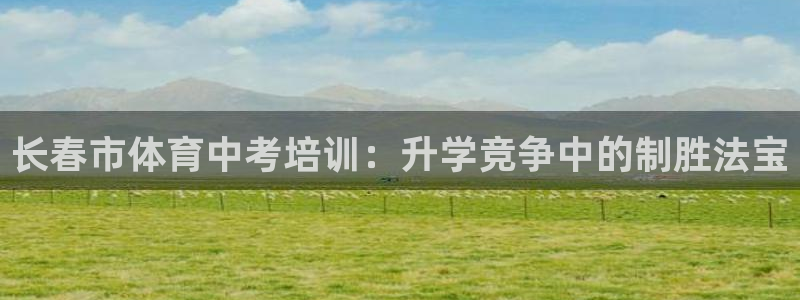 富联娱乐戚少风：长春市体育中考培训：升学竞争中的制胜