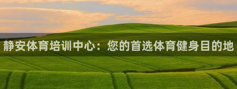 富联股份股票怎么样：静安体育培训中心：您的首选体育健