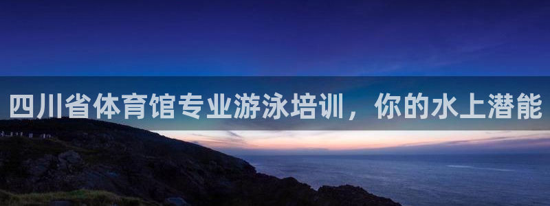 富联平台登录：四川省体育馆专业游泳培训，你的水上潜能