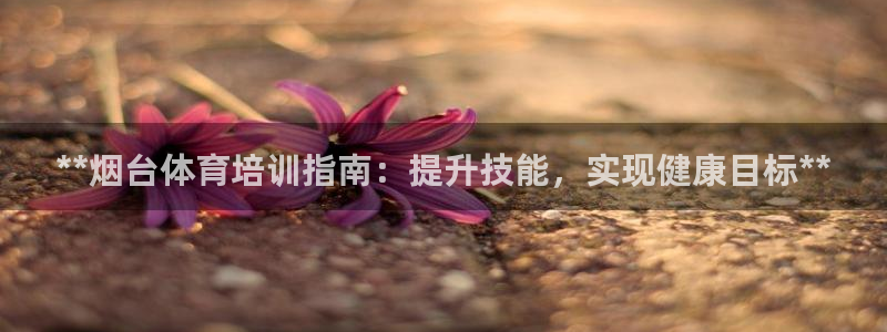 富联娱乐客户端app下载服务：**烟台体育培训指南：