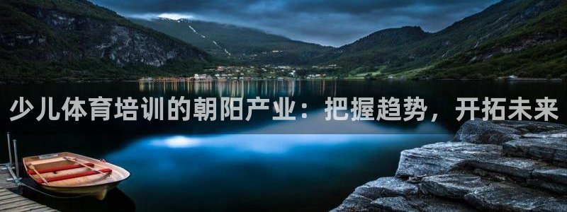 富联平台响7O777：少儿体育培训的朝阳产业：把握趋