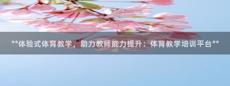 富联平台飞 411o31 富联：**体验式体育教学，