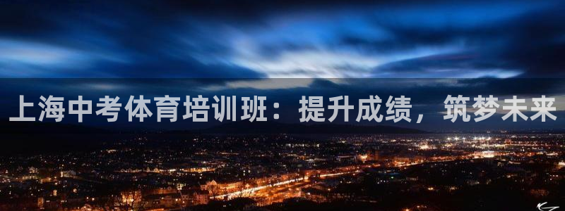 富联娱乐律7O777：上海中考体育培训班：提升成绩，