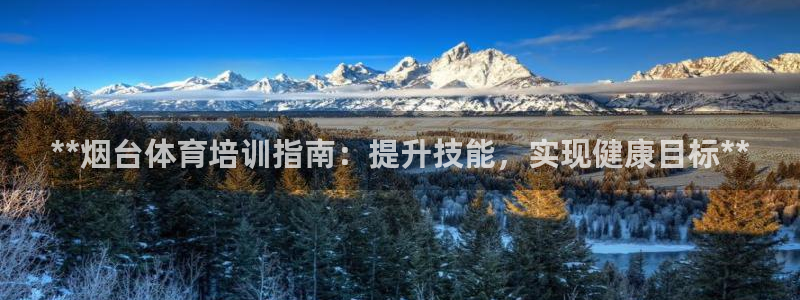 富联娱乐是骗局吗：**烟台体育培训指南：提升技能，实