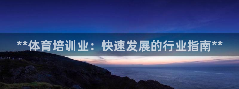 富联娱乐在线注册链接是什么软件：**体育培训业：快速