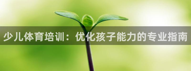 富联娱乐李 411O31 娱乐：少儿体育培训：优化孩