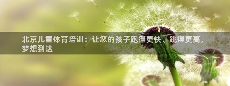 富联娱乐平台开户要钱吗现在：北京儿童体育培训：让您的