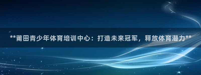 富联娱乐黑吗：**莆田青少年体育培训中心：打造未来冠