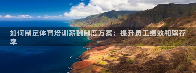 富联平台官网登录：如何制定体育培训薪酬制度方案：提升