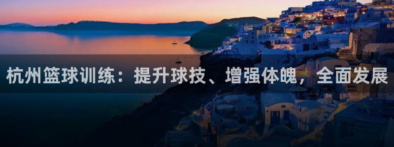 富联娱乐负责人：杭州篮球训练：提升球技、增强体魄，全