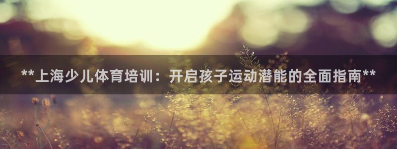 富联娱乐登录注册入口官网网址是多少：**上海少儿体育