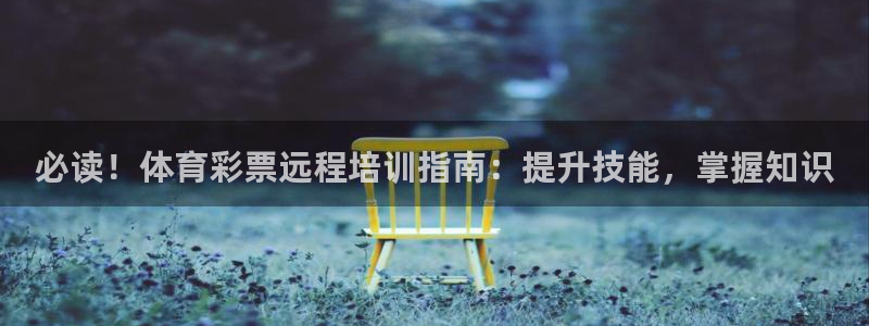 富联娱乐服务站地址：必读！体育彩票远程培训指南：提升技能，掌