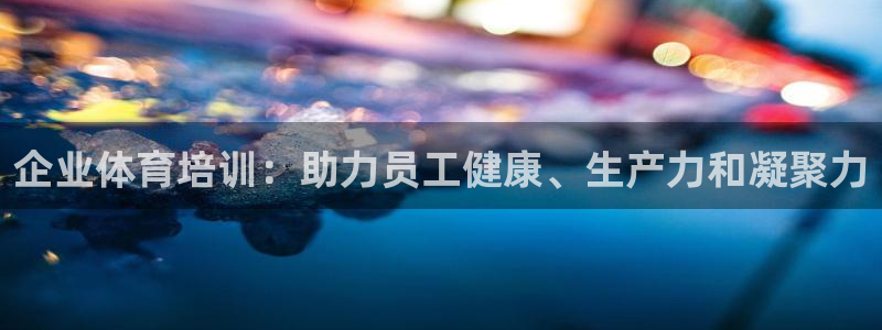 富联娱乐话 5O6917 富联：企业体育培训：助力员