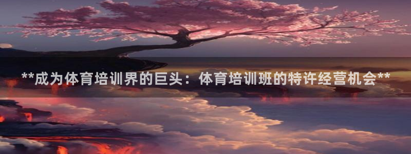 富联食品：**成为体育培训界的巨头：体育培训班的特许