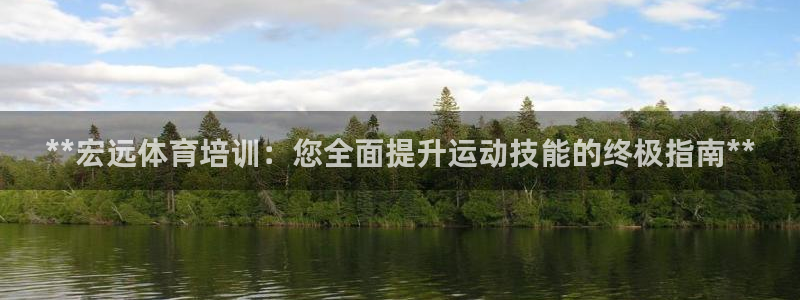 富联官方网站下载安装：**宏远体育培训：您全面提升运