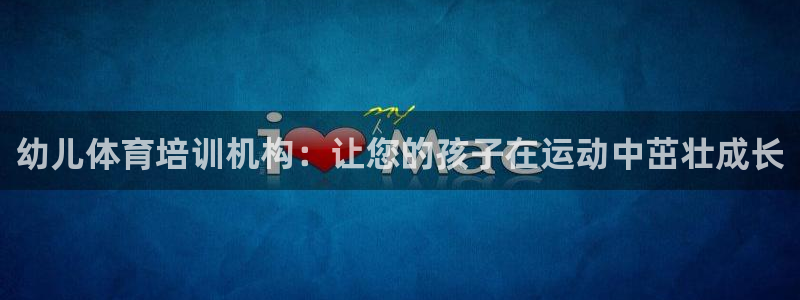 富联娱乐玩法机制：幼儿体育培训机构：让您的孩子在运动