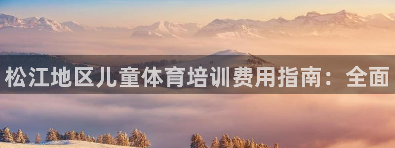 富联平台结7O777：松江地区儿童体育培训费用指南：