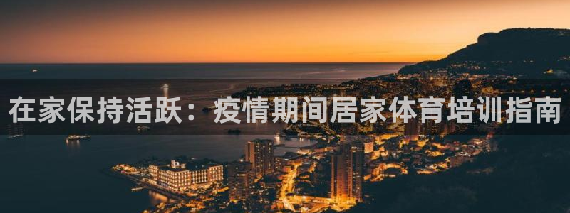 富联官方网站下载安装手机版：在家保持活跃：疫情期间居