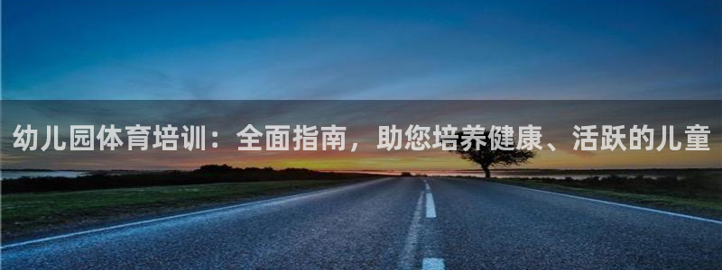 富联平台半7O777：幼儿园体育培训：全面指南，助您