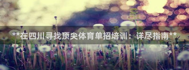 江西富联地产：**在四川寻找顶尖体育单招培训：详尽指