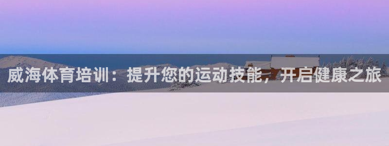 富联娱乐负责人：威海体育培训：提升您的运动技能，开启