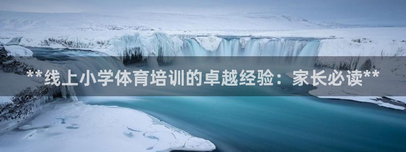 富联平台官网首页：**线上小学体育培训的卓越经验：家