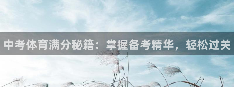 富联娱乐会员多少钱：中考体育满分秘籍：掌握备考精华，