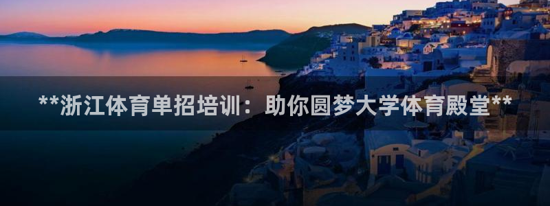 富联平台地址：**浙江体育单招培训：助你圆梦大学体育