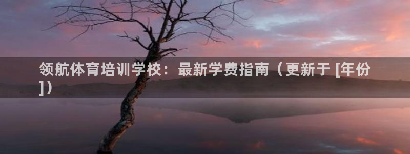 富联娱乐测速：领航体育培训学校：最新学费指南（更新于