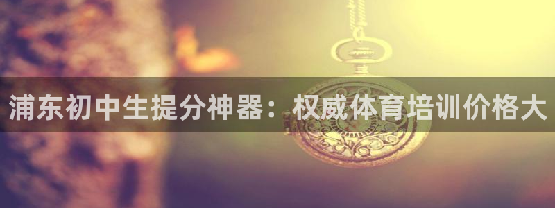 富联娱乐平台怎么样知乎：浦东初中生提分神器：权威体育