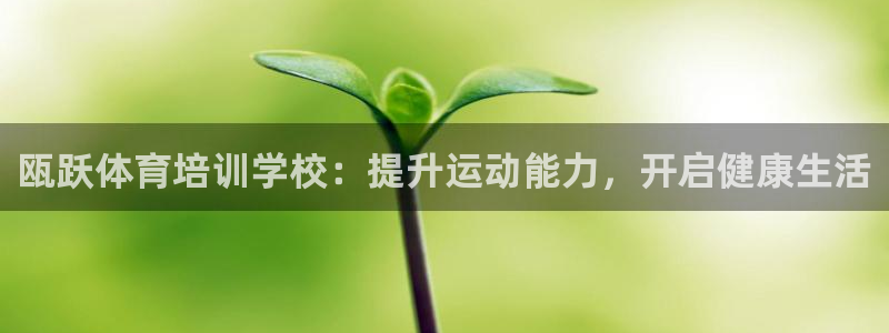 富联娱乐测速：瓯跃体育培训学校：提升运动能力，开启健