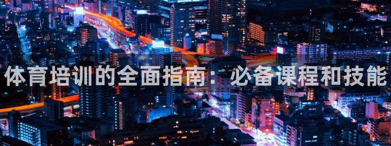 富联娱乐登录注册流程：体育培训的全面指南：必备课程和技能