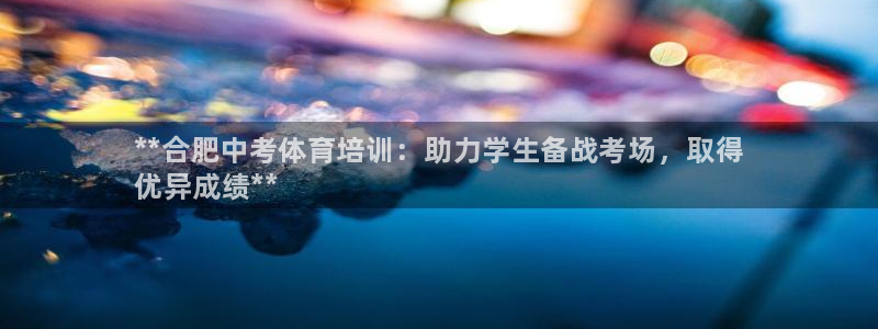 富联娱乐口 411O31 娱乐：**合肥中考体育培训