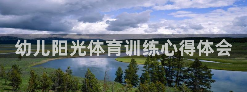 富联平台社7O777：幼儿阳光体育训练心得体会