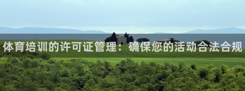 富联官方网站入口网址：体育培训的许可证管理：确保您的