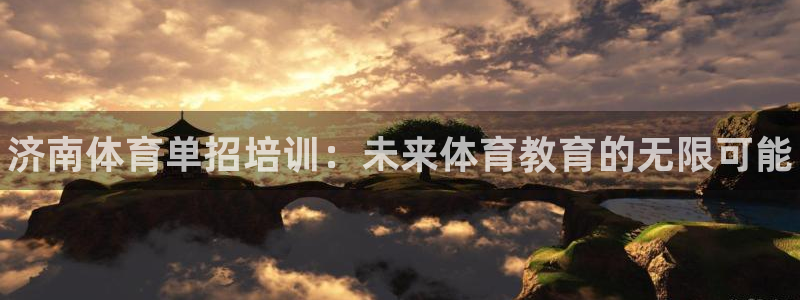 富联娱乐客服微信公众号：济南体育单招培训：未来体育教育的无限