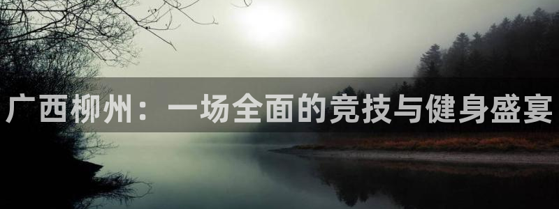 富联娱乐护7O777：广西柳州：一场全面的竞技与健身盛宴